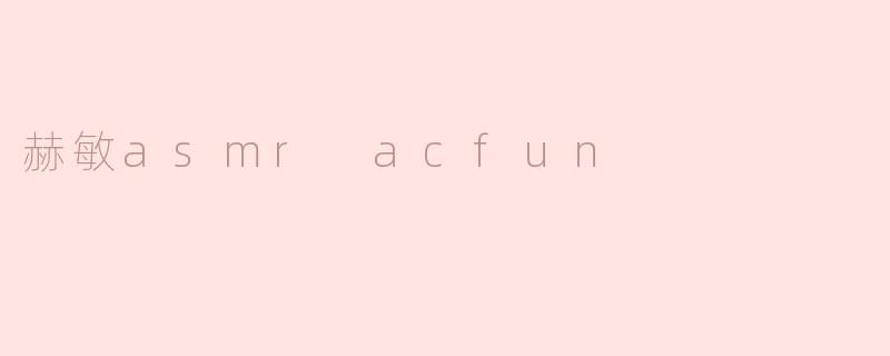 赫敏ASMR在AcFun上有什么特别之处？**
